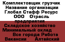 Комплектовщик-грузчик › Название организации ­ Глобал Стафф Ресурс, ООО › Отрасль предприятия ­ Складское хозяйство › Минимальный оклад ­ 28 000 - Все города Работа » Вакансии   . Алтайский край,Алейск г.